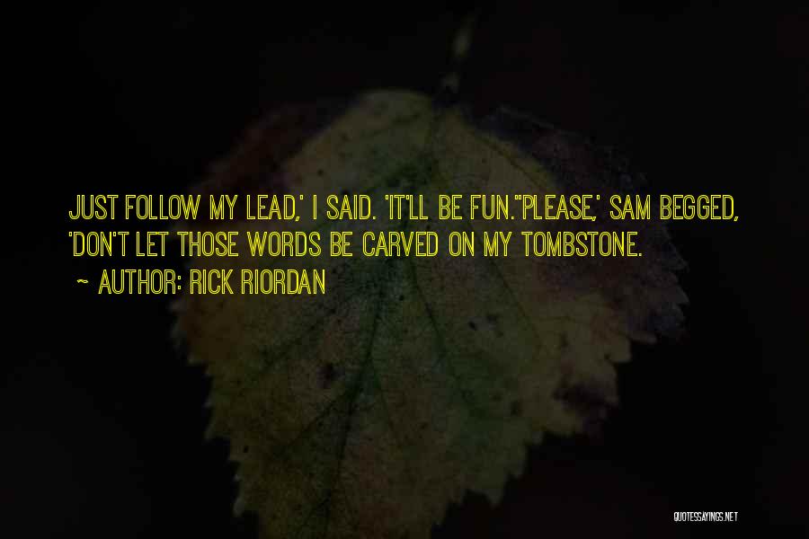 Rick Riordan Quotes: Just Follow My Lead,' I Said. 'it'll Be Fun.''please,' Sam Begged, 'don't Let Those Words Be Carved On My Tombstone.