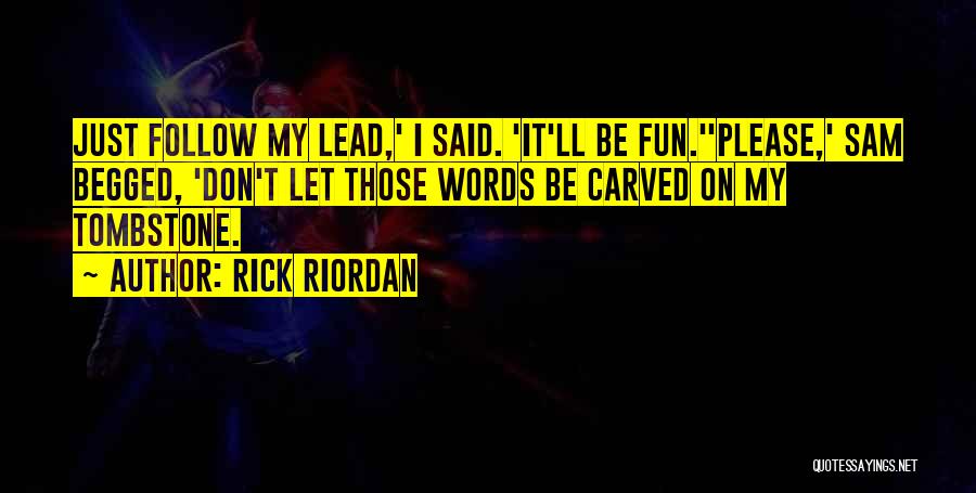 Rick Riordan Quotes: Just Follow My Lead,' I Said. 'it'll Be Fun.''please,' Sam Begged, 'don't Let Those Words Be Carved On My Tombstone.