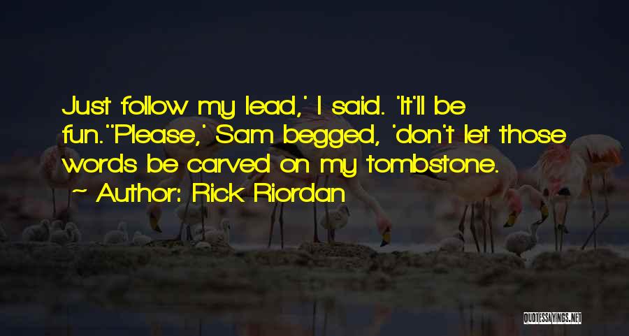 Rick Riordan Quotes: Just Follow My Lead,' I Said. 'it'll Be Fun.''please,' Sam Begged, 'don't Let Those Words Be Carved On My Tombstone.