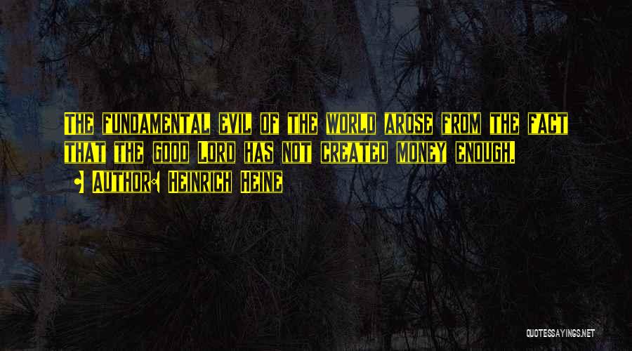 Heinrich Heine Quotes: The Fundamental Evil Of The World Arose From The Fact That The Good Lord Has Not Created Money Enough.