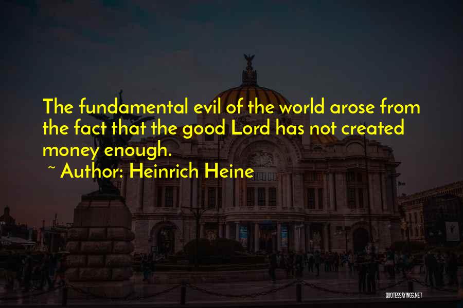 Heinrich Heine Quotes: The Fundamental Evil Of The World Arose From The Fact That The Good Lord Has Not Created Money Enough.