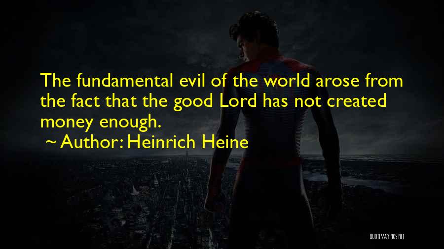Heinrich Heine Quotes: The Fundamental Evil Of The World Arose From The Fact That The Good Lord Has Not Created Money Enough.