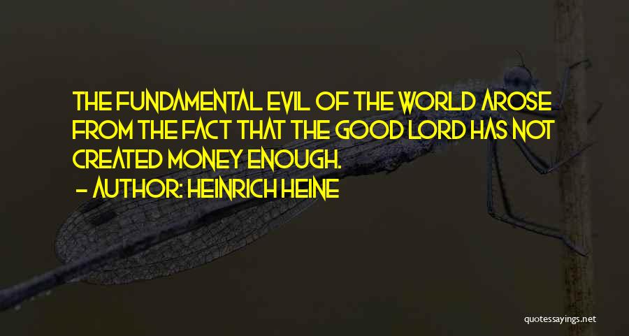 Heinrich Heine Quotes: The Fundamental Evil Of The World Arose From The Fact That The Good Lord Has Not Created Money Enough.