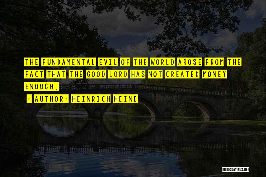 Heinrich Heine Quotes: The Fundamental Evil Of The World Arose From The Fact That The Good Lord Has Not Created Money Enough.