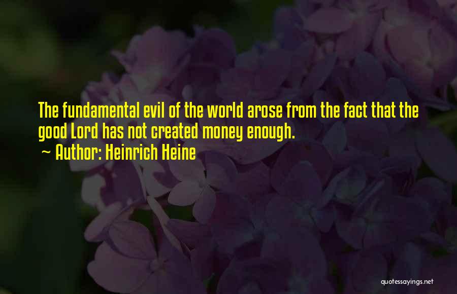 Heinrich Heine Quotes: The Fundamental Evil Of The World Arose From The Fact That The Good Lord Has Not Created Money Enough.