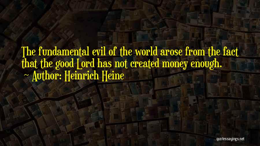 Heinrich Heine Quotes: The Fundamental Evil Of The World Arose From The Fact That The Good Lord Has Not Created Money Enough.