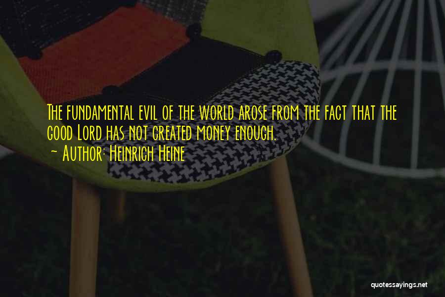 Heinrich Heine Quotes: The Fundamental Evil Of The World Arose From The Fact That The Good Lord Has Not Created Money Enough.