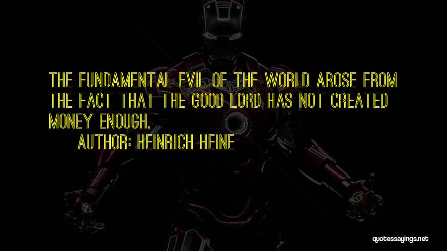 Heinrich Heine Quotes: The Fundamental Evil Of The World Arose From The Fact That The Good Lord Has Not Created Money Enough.