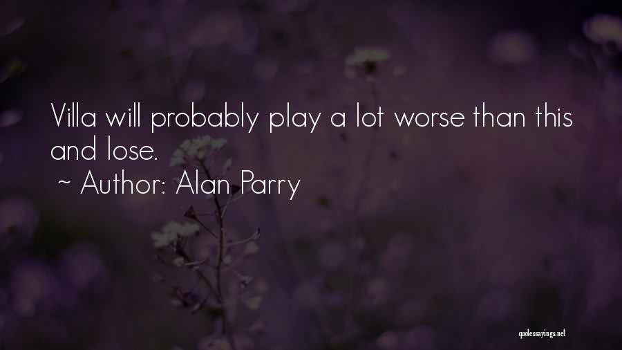 Alan Parry Quotes: Villa Will Probably Play A Lot Worse Than This And Lose.