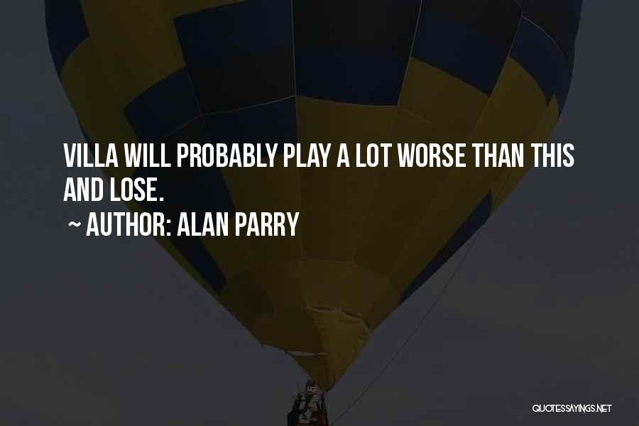 Alan Parry Quotes: Villa Will Probably Play A Lot Worse Than This And Lose.