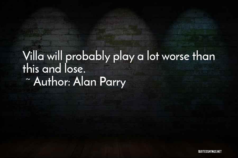 Alan Parry Quotes: Villa Will Probably Play A Lot Worse Than This And Lose.