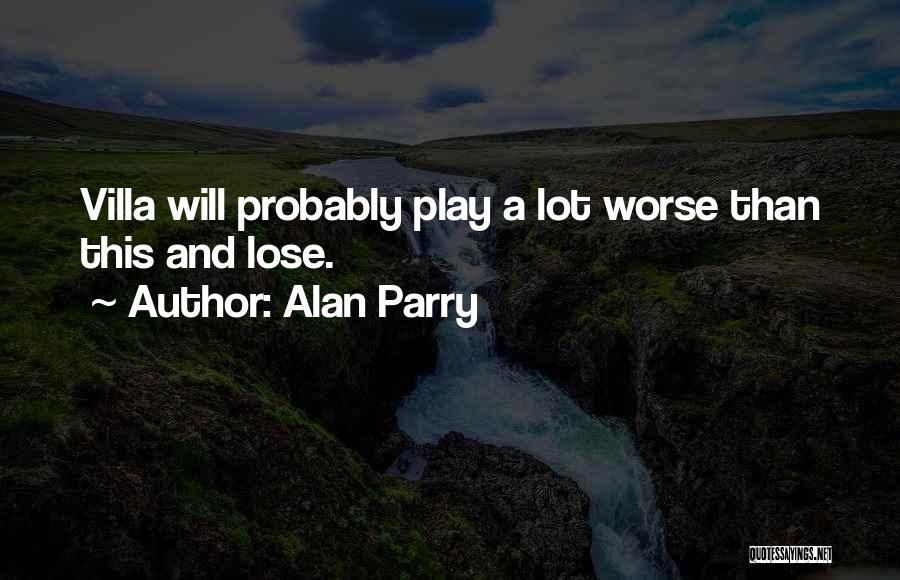 Alan Parry Quotes: Villa Will Probably Play A Lot Worse Than This And Lose.