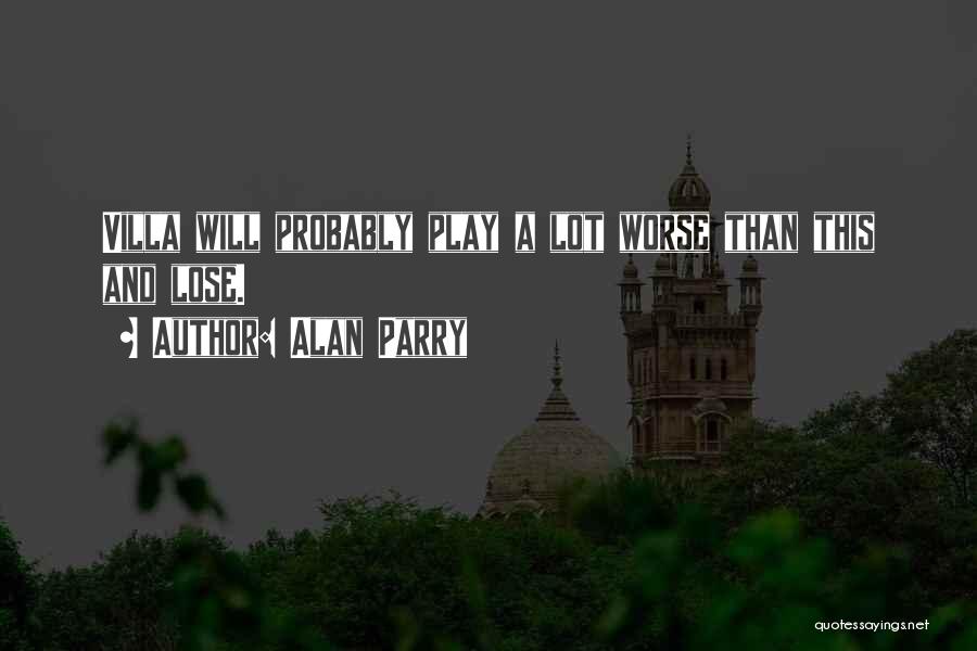 Alan Parry Quotes: Villa Will Probably Play A Lot Worse Than This And Lose.
