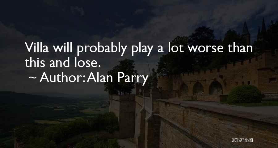 Alan Parry Quotes: Villa Will Probably Play A Lot Worse Than This And Lose.