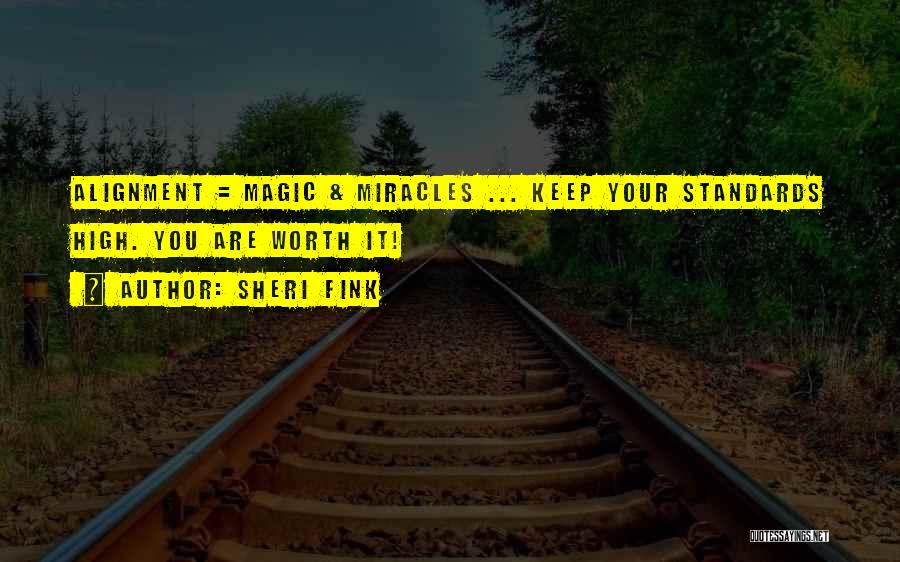 Sheri Fink Quotes: Alignment = Magic & Miracles ... Keep Your Standards High. You Are Worth It!