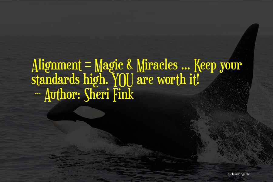 Sheri Fink Quotes: Alignment = Magic & Miracles ... Keep Your Standards High. You Are Worth It!