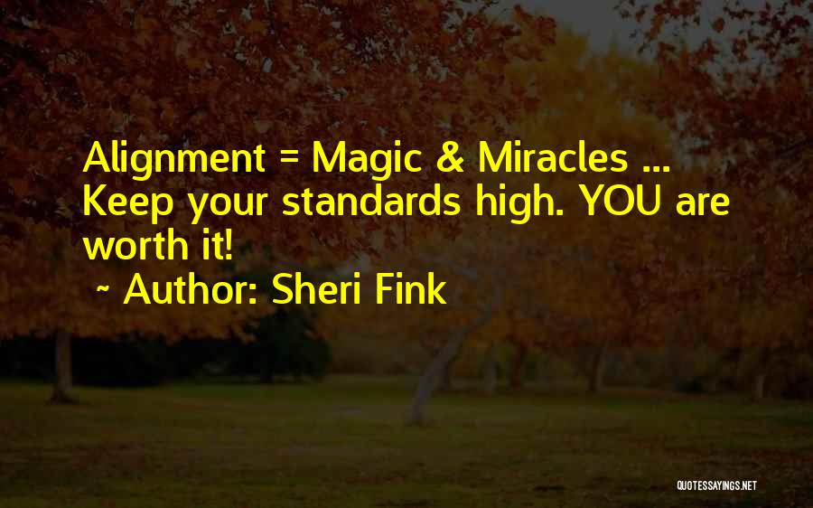 Sheri Fink Quotes: Alignment = Magic & Miracles ... Keep Your Standards High. You Are Worth It!