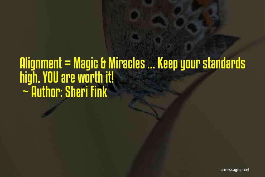 Sheri Fink Quotes: Alignment = Magic & Miracles ... Keep Your Standards High. You Are Worth It!