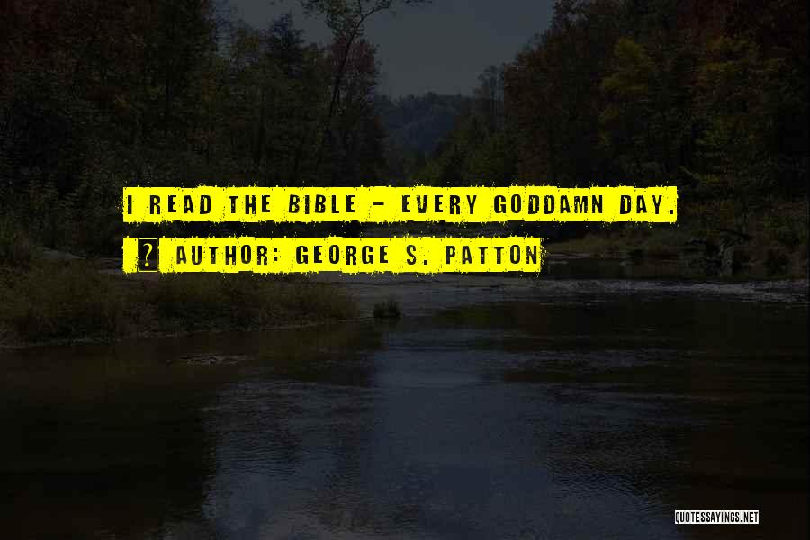 George S. Patton Quotes: I Read The Bible - Every Goddamn Day.