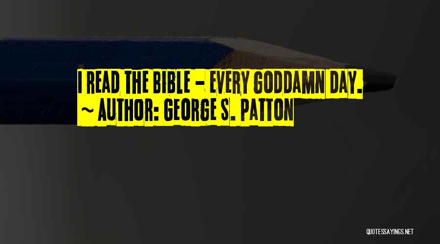 George S. Patton Quotes: I Read The Bible - Every Goddamn Day.