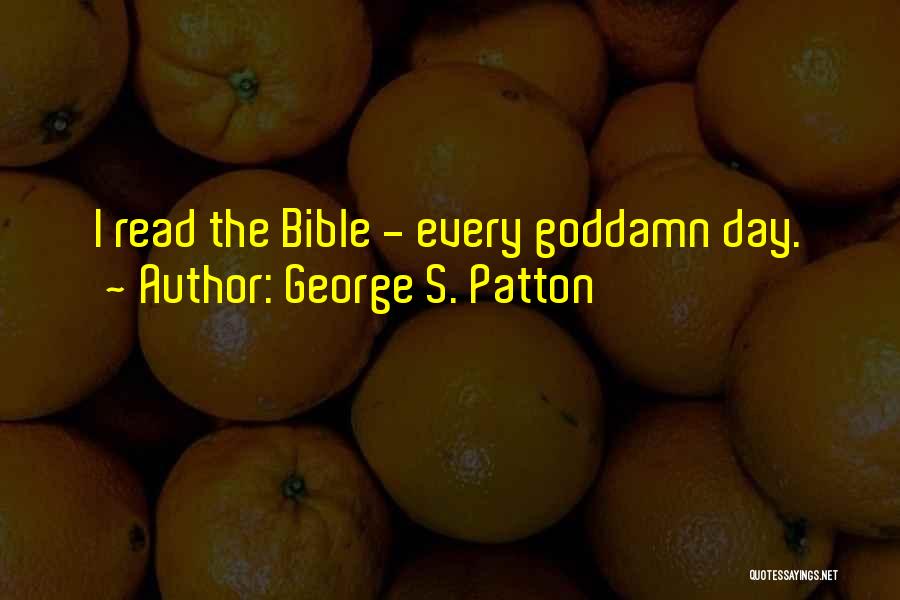 George S. Patton Quotes: I Read The Bible - Every Goddamn Day.