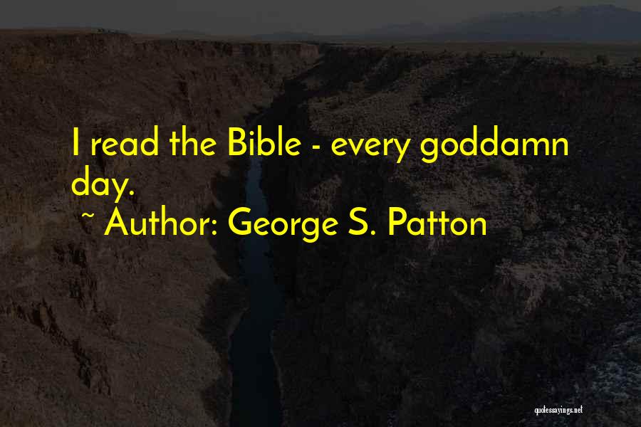 George S. Patton Quotes: I Read The Bible - Every Goddamn Day.