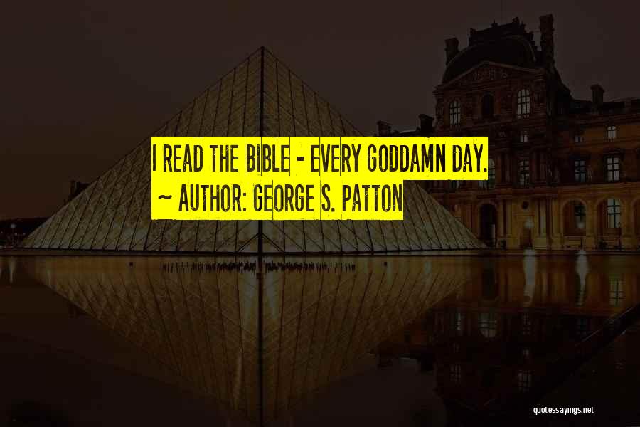 George S. Patton Quotes: I Read The Bible - Every Goddamn Day.