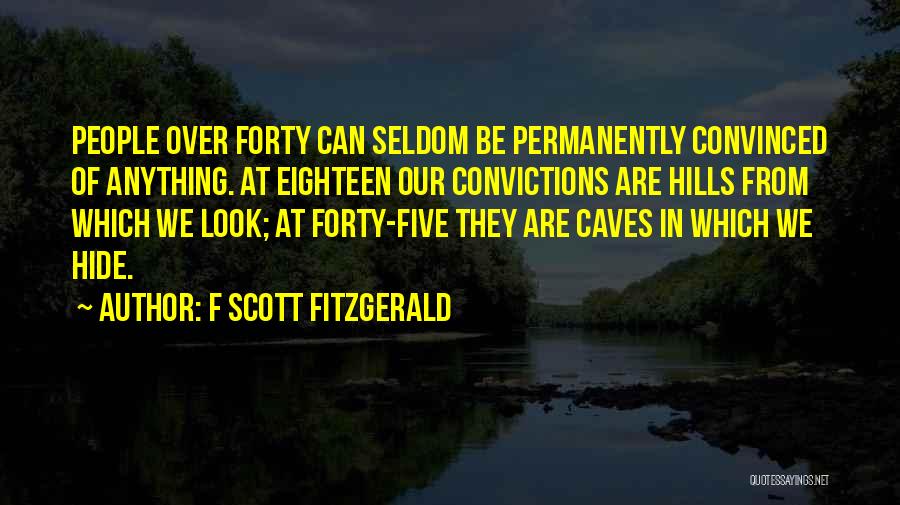 F Scott Fitzgerald Quotes: People Over Forty Can Seldom Be Permanently Convinced Of Anything. At Eighteen Our Convictions Are Hills From Which We Look;