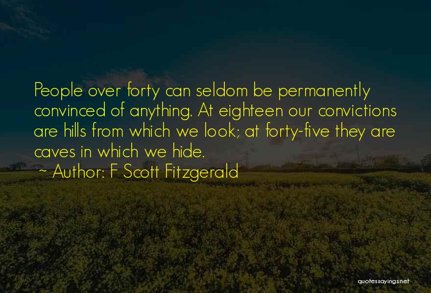 F Scott Fitzgerald Quotes: People Over Forty Can Seldom Be Permanently Convinced Of Anything. At Eighteen Our Convictions Are Hills From Which We Look;