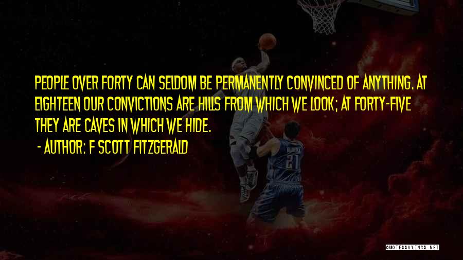 F Scott Fitzgerald Quotes: People Over Forty Can Seldom Be Permanently Convinced Of Anything. At Eighteen Our Convictions Are Hills From Which We Look;