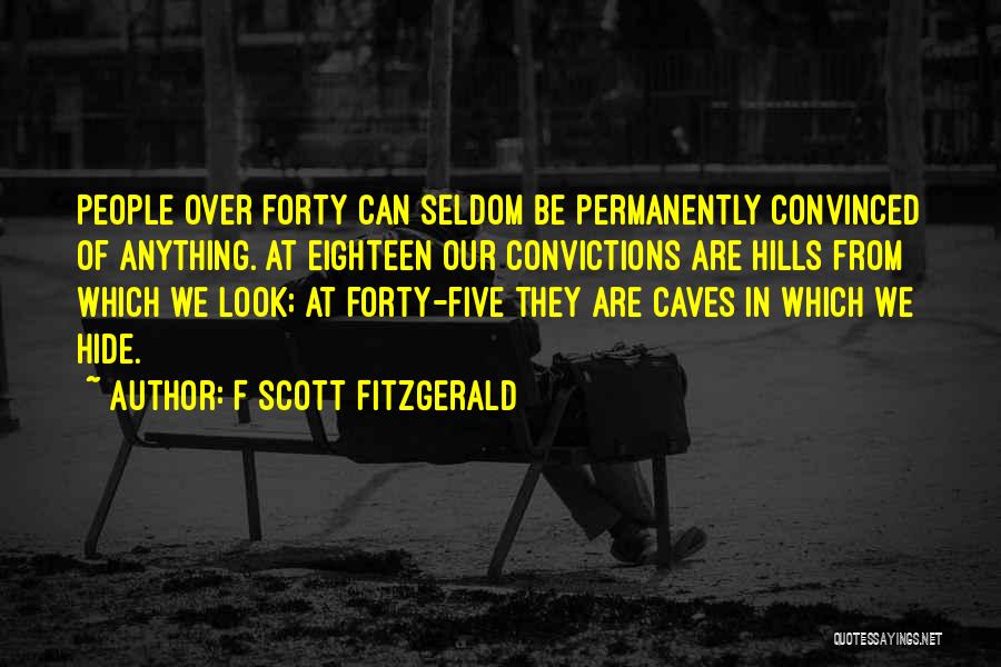 F Scott Fitzgerald Quotes: People Over Forty Can Seldom Be Permanently Convinced Of Anything. At Eighteen Our Convictions Are Hills From Which We Look;