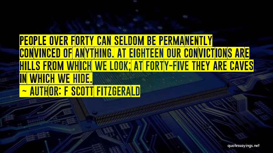 F Scott Fitzgerald Quotes: People Over Forty Can Seldom Be Permanently Convinced Of Anything. At Eighteen Our Convictions Are Hills From Which We Look;