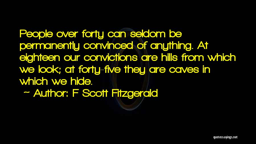 F Scott Fitzgerald Quotes: People Over Forty Can Seldom Be Permanently Convinced Of Anything. At Eighteen Our Convictions Are Hills From Which We Look;