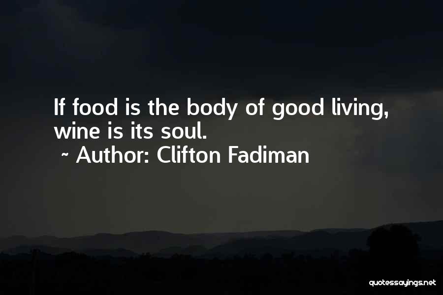 Clifton Fadiman Quotes: If Food Is The Body Of Good Living, Wine Is Its Soul.
