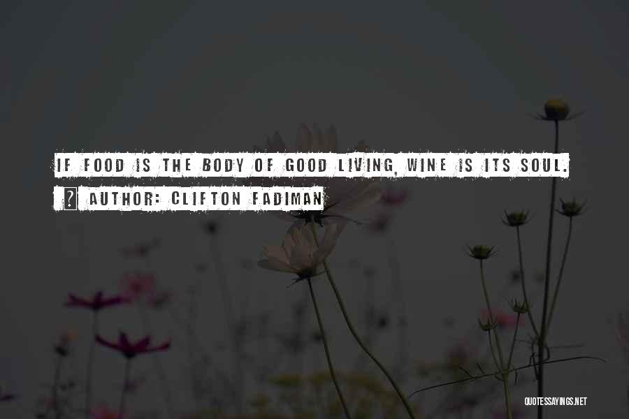 Clifton Fadiman Quotes: If Food Is The Body Of Good Living, Wine Is Its Soul.