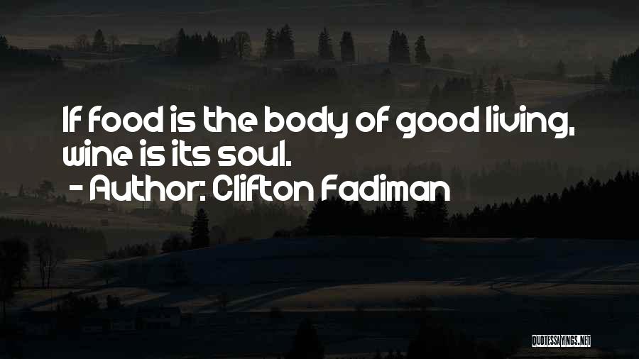 Clifton Fadiman Quotes: If Food Is The Body Of Good Living, Wine Is Its Soul.