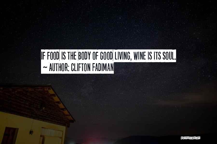Clifton Fadiman Quotes: If Food Is The Body Of Good Living, Wine Is Its Soul.