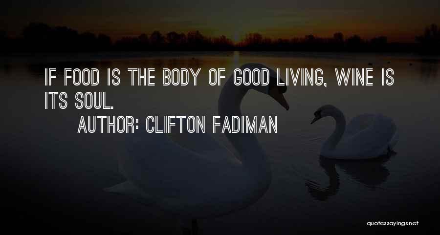Clifton Fadiman Quotes: If Food Is The Body Of Good Living, Wine Is Its Soul.
