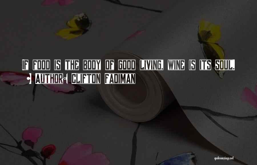 Clifton Fadiman Quotes: If Food Is The Body Of Good Living, Wine Is Its Soul.