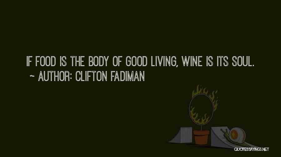 Clifton Fadiman Quotes: If Food Is The Body Of Good Living, Wine Is Its Soul.