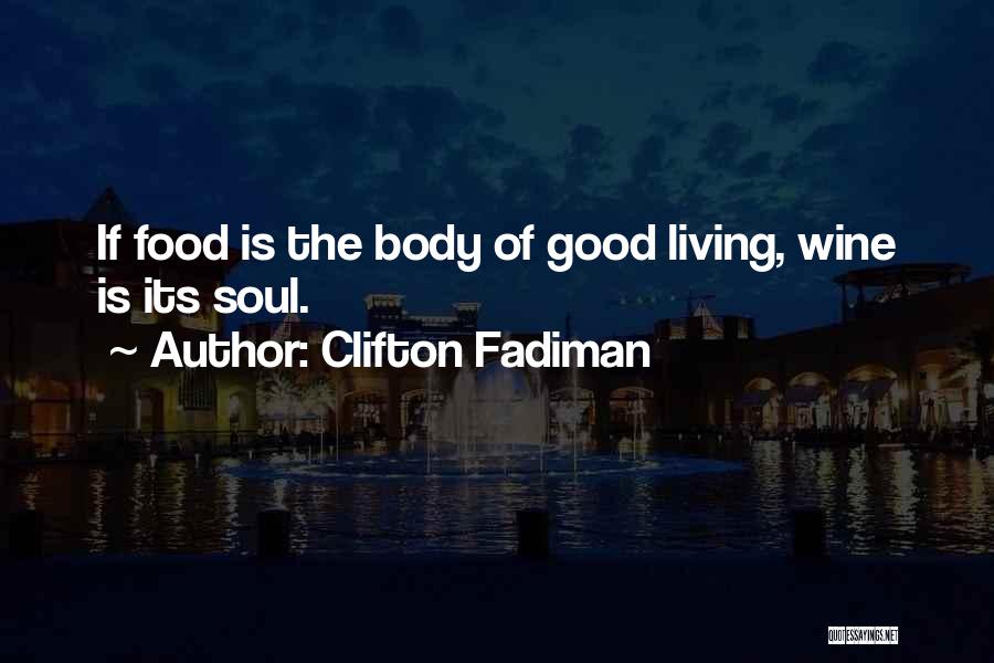 Clifton Fadiman Quotes: If Food Is The Body Of Good Living, Wine Is Its Soul.
