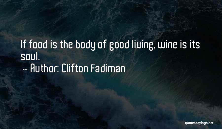 Clifton Fadiman Quotes: If Food Is The Body Of Good Living, Wine Is Its Soul.