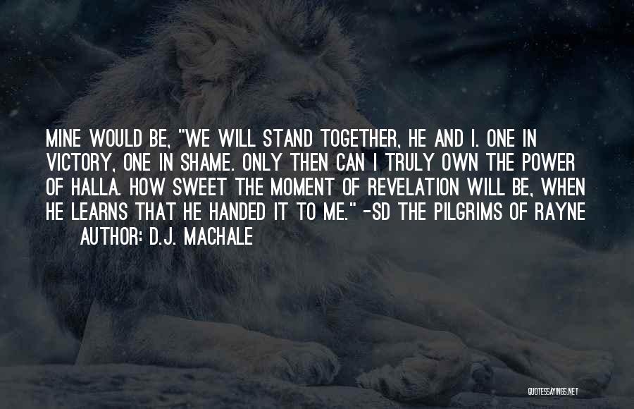 D.J. MacHale Quotes: Mine Would Be, We Will Stand Together, He And I. One In Victory, One In Shame. Only Then Can I