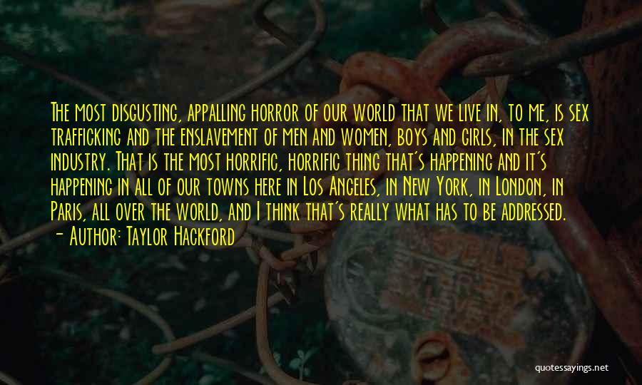 Taylor Hackford Quotes: The Most Disgusting, Appalling Horror Of Our World That We Live In, To Me, Is Sex Trafficking And The Enslavement