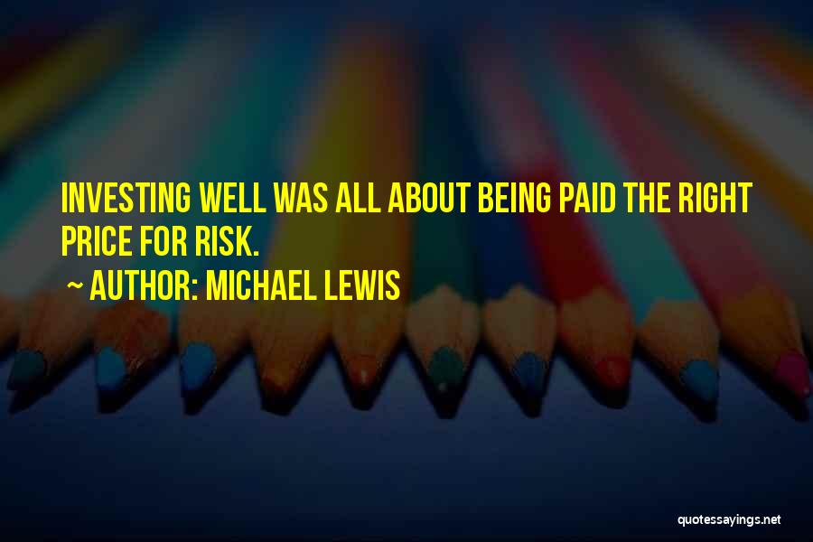 Michael Lewis Quotes: Investing Well Was All About Being Paid The Right Price For Risk.