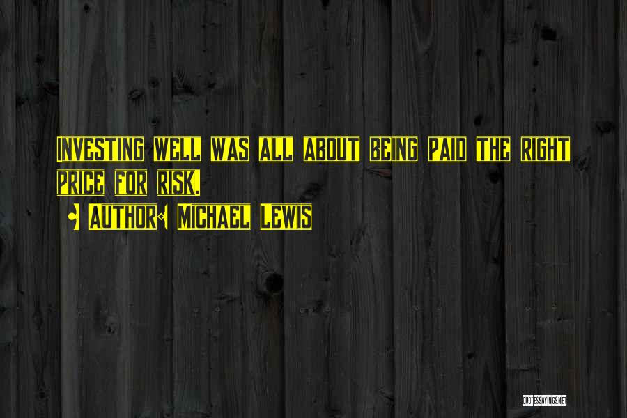 Michael Lewis Quotes: Investing Well Was All About Being Paid The Right Price For Risk.