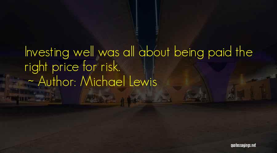 Michael Lewis Quotes: Investing Well Was All About Being Paid The Right Price For Risk.