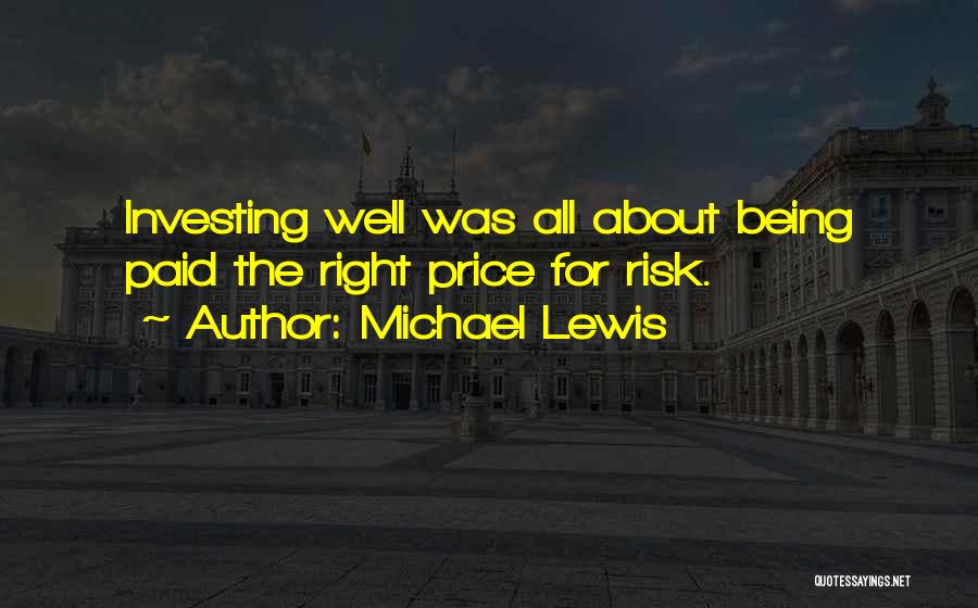 Michael Lewis Quotes: Investing Well Was All About Being Paid The Right Price For Risk.