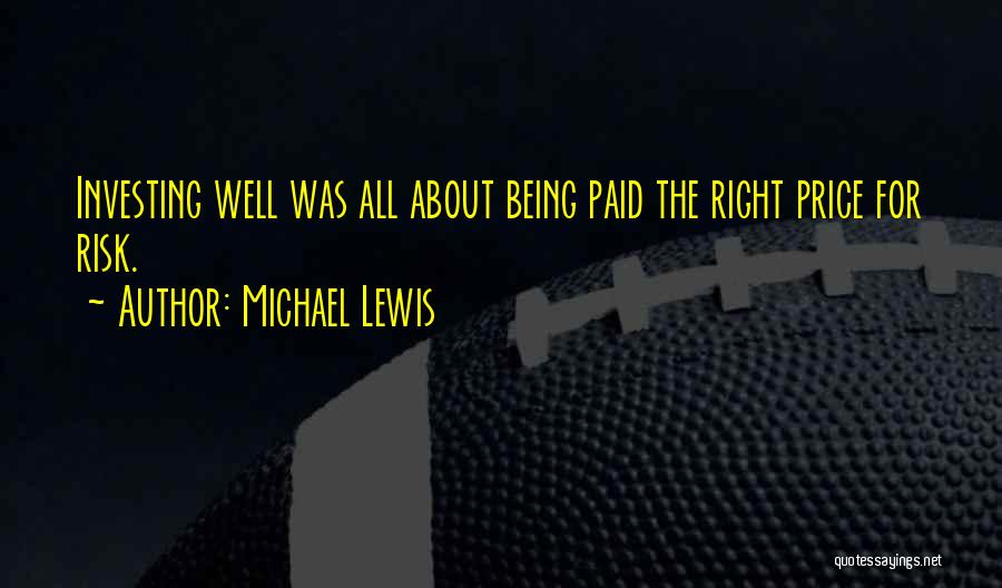 Michael Lewis Quotes: Investing Well Was All About Being Paid The Right Price For Risk.