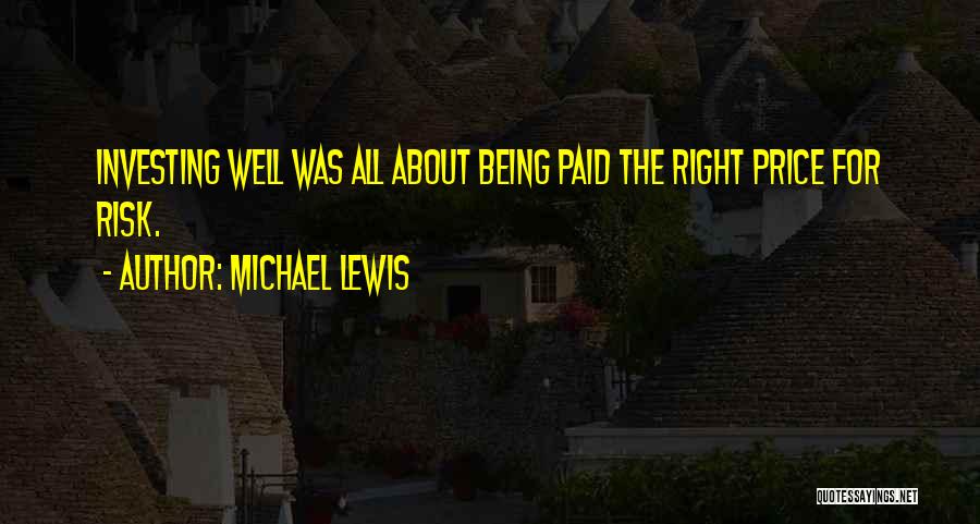 Michael Lewis Quotes: Investing Well Was All About Being Paid The Right Price For Risk.